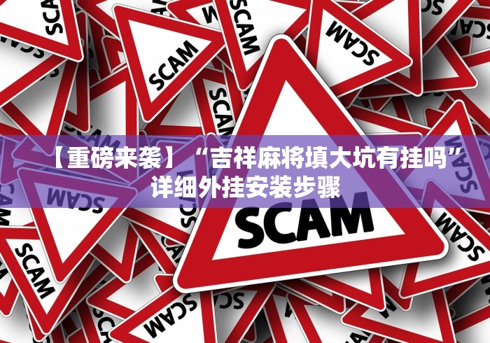 【重磅来袭】“吉祥麻将填大坑有挂吗”详细外挂安装步骤