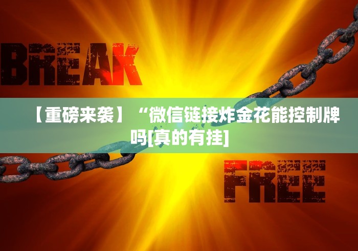 【重磅来袭】“微信链接炸金花能控制牌吗[真的有挂]