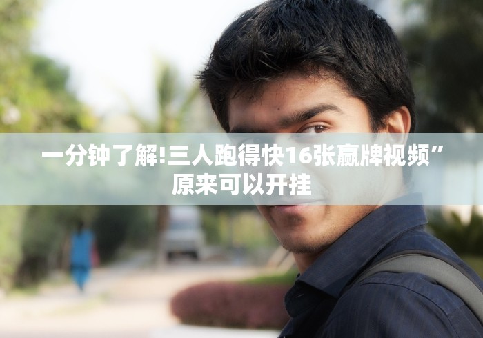 一分钟了解!三人跑得快16张赢牌视频”原来可以开挂