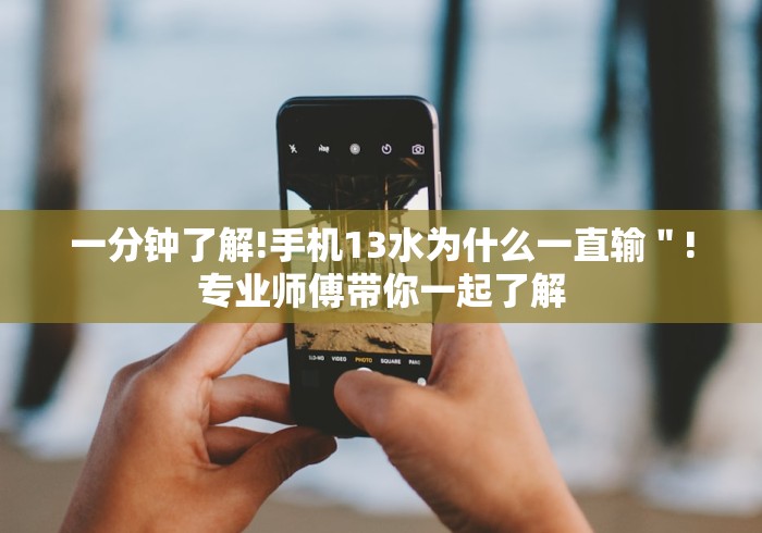 一分钟了解!手机13水为什么一直输"!专业师傅带你一起了解 一分钟了解!手机13水为什么一直输"!专业师傅带你一起了解