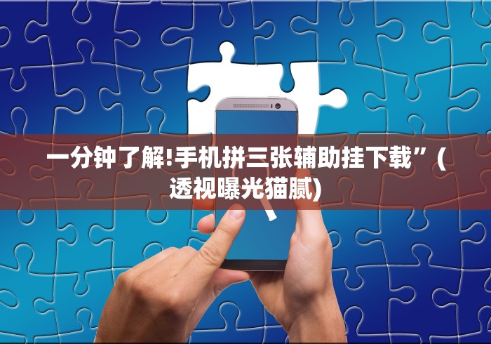 一分钟了解!手机拼三张辅助挂下载”(透视曝光猫腻)