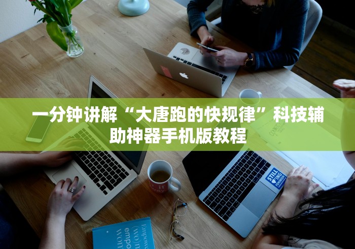 一分钟讲解“大唐跑的快规律”科技辅助神器手机版教程 一分钟讲解“大唐跑的快规律”科技辅助神器手机版教程