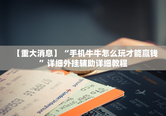 【重大消息】“手机牛牛怎么玩才能赢钱”详细外挂辅助详细教程