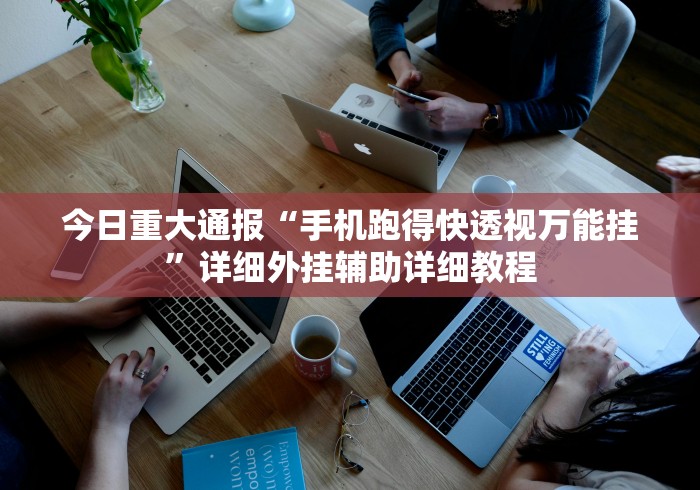 今日重大通报“手机跑得快透视万能挂”详细外挂辅助详细教程