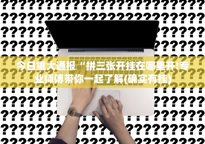 今日重大通报“拼三张开挂在哪里开!专业师傅带你一起了解(确实有挂)
