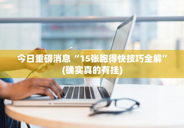 今日重磅消息“15张跑得快技巧全解”(确实真的有挂)