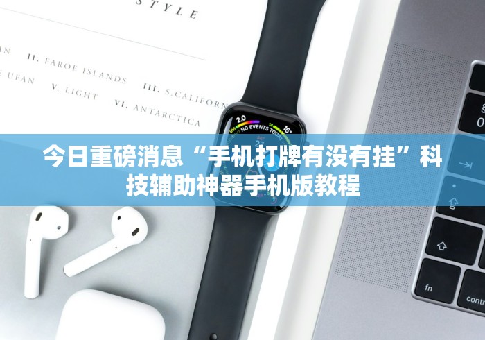 今日重磅消息“手机打牌有没有挂”科技辅助神器手机版教程