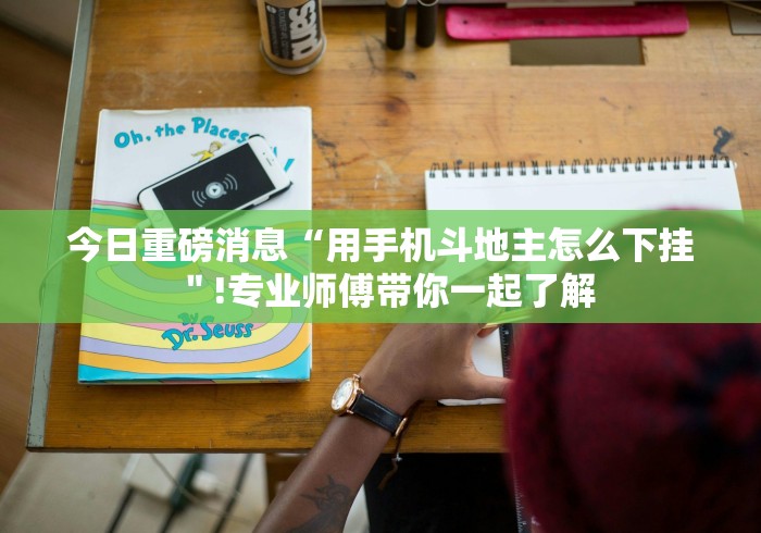 今日重磅消息“用手机斗地主怎么下挂＂!专业师傅带你一起了解