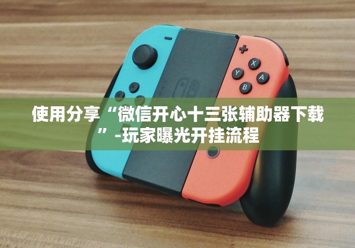 使用分享“微信开心十三张辅助器下载”-玩家曝光开挂流程