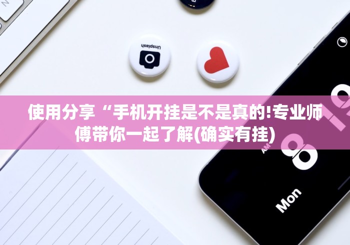 使用分享“手机开挂是不是真的!专业师傅带你一起了解(确实有挂)