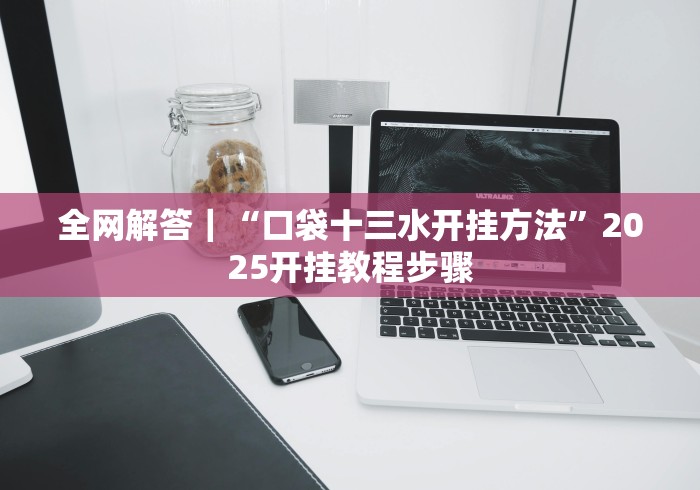 全网解答｜“口袋十三水开挂方法”2025开挂教程步骤