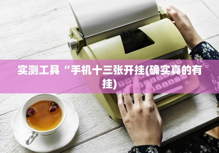 实测工具“手机十三张开挂(确实真的有挂)