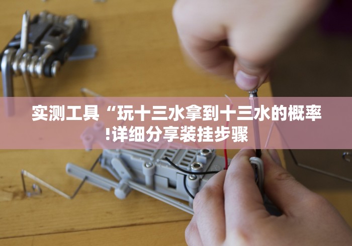 实测工具“玩十三水拿到十三水的概率!详细分享装挂步骤