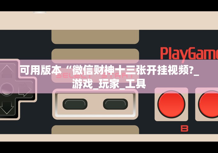 可用版本“微信财神十三张开挂视频?_游戏_玩家_工具