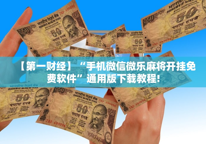 【第一财经】“手机微信微乐麻将开挂免费软件”通用版下载教程!