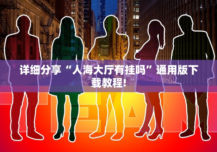 详细分享“人海大厅有挂吗”通用版下载教程!