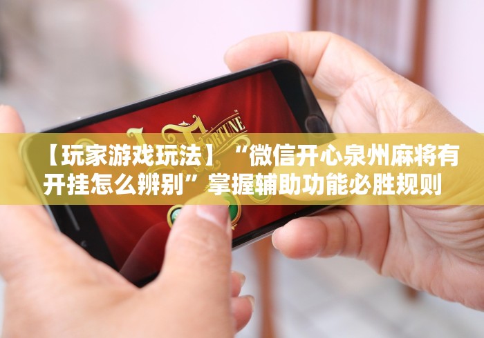 【玩家游戏玩法】“微信开心泉州麻将有开挂怎么辨别”掌握辅助功能必胜规则