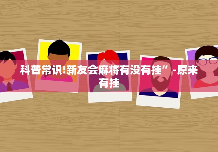 科普常识!新友会麻将有没有挂”-原来有挂