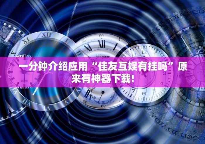 一分钟介绍应用“佳友互娱有挂吗”原来有神器下载!