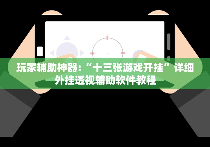 玩家辅助神器:“十三张游戏开挂”详细外挂透视辅助软件教程