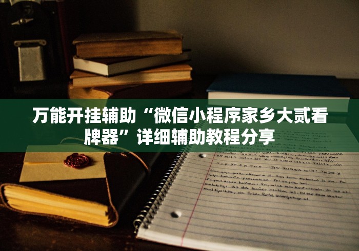 万能开挂辅助“微信小程序家乡大贰看牌器”详细辅助教程分享