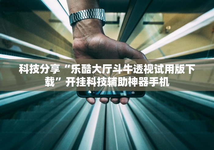 科技分享“乐酷大厅斗牛透视试用版下载”开挂科技辅助神器手机