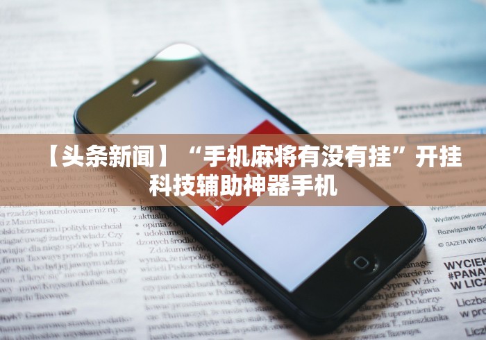 【头条新闻】“手机麻将有没有挂”开挂科技辅助神器手机