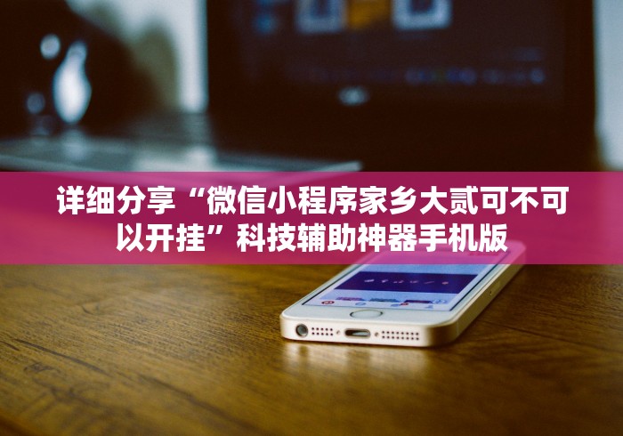 详细分享“微信小程序家乡大贰可不可以开挂”科技辅助神器手机版