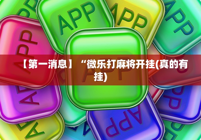 【第一消息】“微乐打麻将开挂(真的有挂)