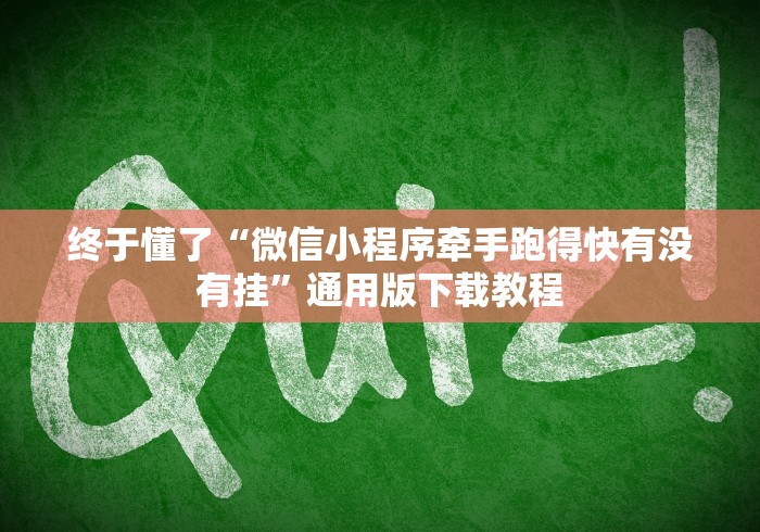 终于懂了“微信小程序牵手跑得快有没有挂”通用版下载教程