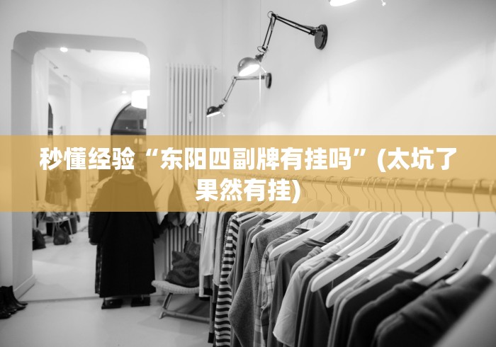 秒懂经验“东阳四副牌有挂吗”(太坑了果然有挂)