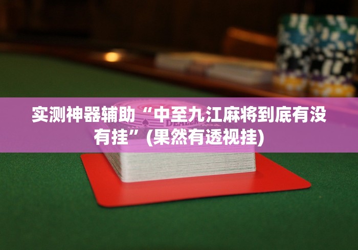 实测神器辅助“中至九江麻将到底有没有挂”(果然有透视挂)
