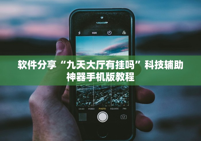 软件分享“九天大厅有挂吗”科技辅助神器手机版教程