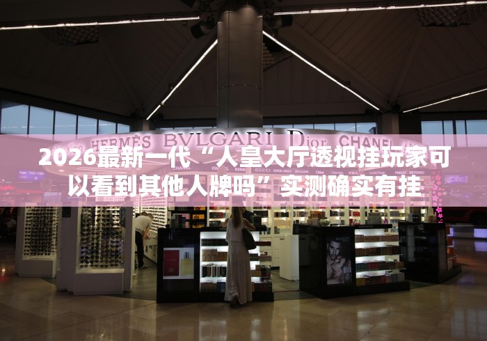 2026最新一代“人皇大厅透视挂玩家可以看到其他人牌吗”实测确实有挂