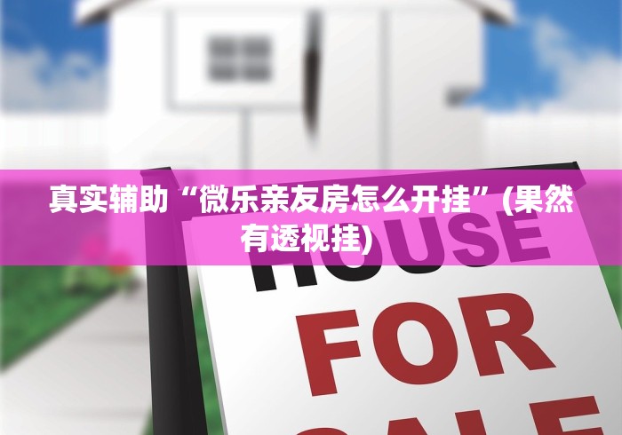 真实辅助“微乐亲友房怎么开挂”(果然有透视挂) 