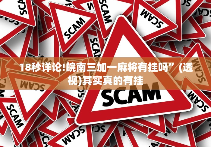 18秒详论!皖南三加一麻将有挂吗”(透视)其实真的有挂