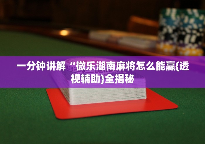 一分钟讲解“微乐湖南麻将怎么能赢{透视辅助}全揭秘