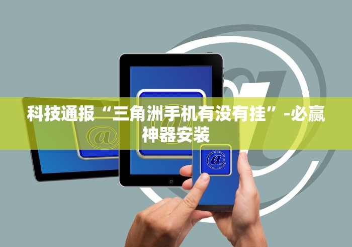 科技通报“三角洲手机有没有挂”-必赢神器安装