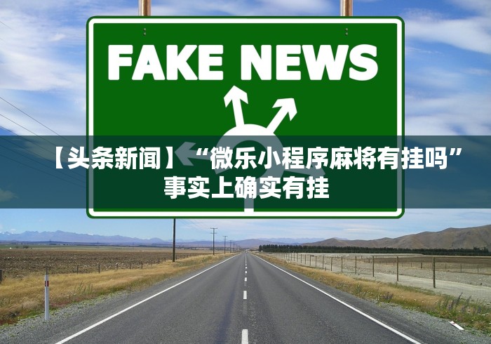 【头条新闻】“微乐小程序麻将有挂吗”事实上确实有挂