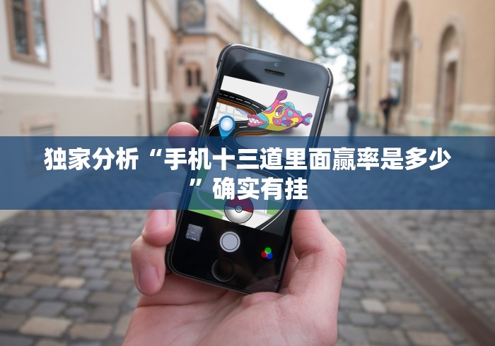 独家分析“手机十三道里面赢率是多少”确实有挂