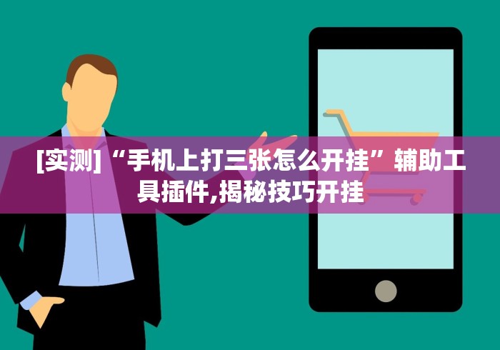 [实测]“手机上打三张怎么开挂”辅助工具插件,揭秘技巧开挂