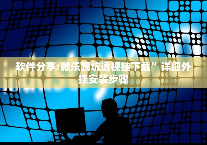 软件分享:微乐踢坑透视挂下载”详细外挂安装步骤