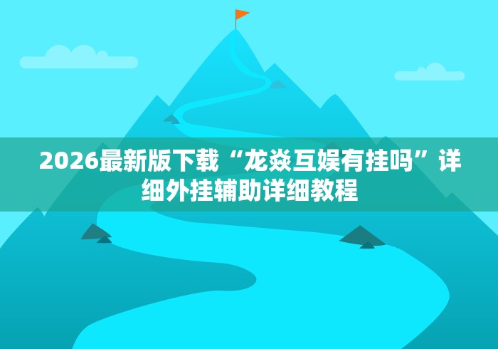 2026最新版下载“龙焱互娱有挂吗”详细外挂辅助详细教程