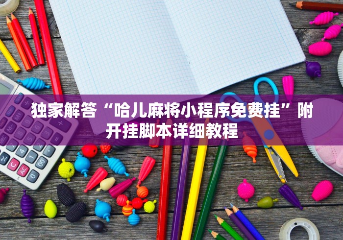 独家解答“哈儿麻将小程序免费挂”附开挂脚本详细教程