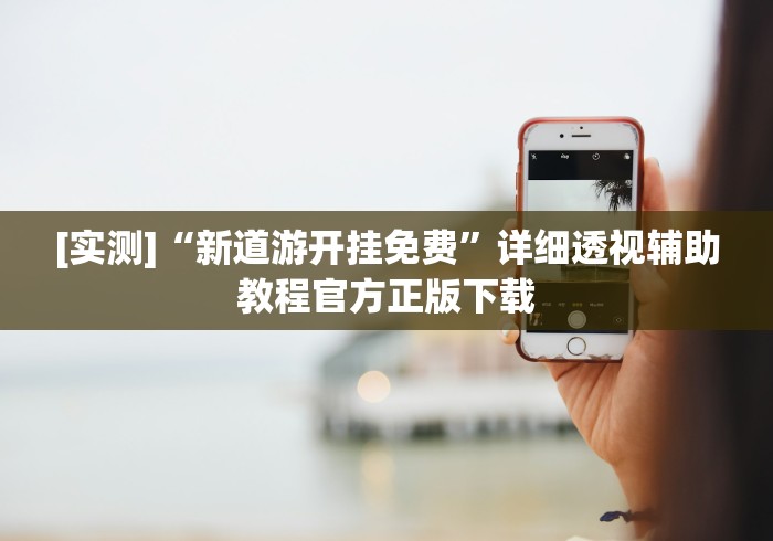 [实测]“新道游开挂免费”详细透视辅助教程官方正版下载