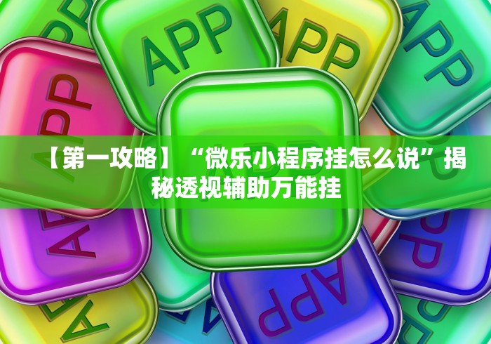 【第一攻略】“微乐小程序挂怎么说”揭秘透视辅助万能挂