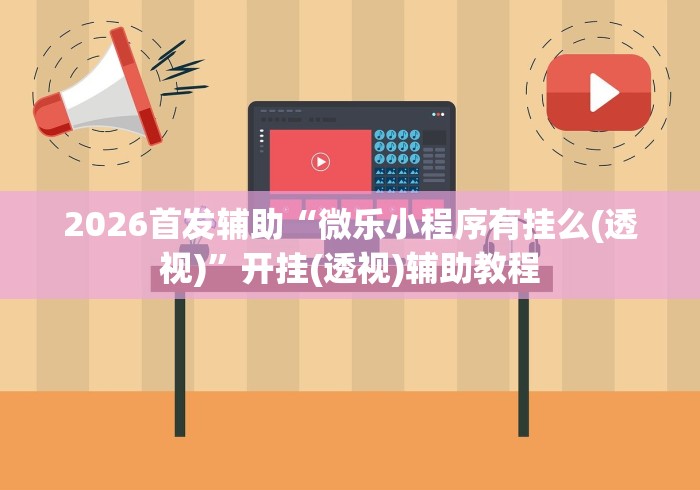 2026首发辅助“微乐小程序有挂么(透视)”开挂(透视)辅助教程