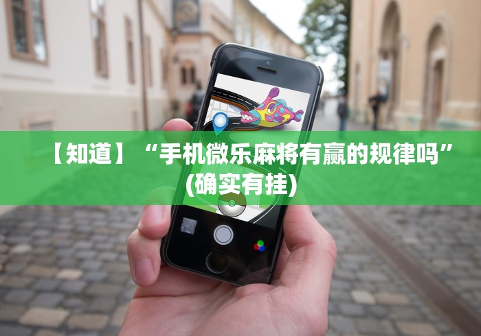 【知道】“手机微乐麻将有赢的规律吗”(确实有挂)