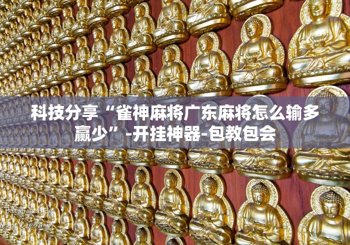 科技分享“雀神麻将广东麻将怎么输多赢少”-开挂神器-包教包会