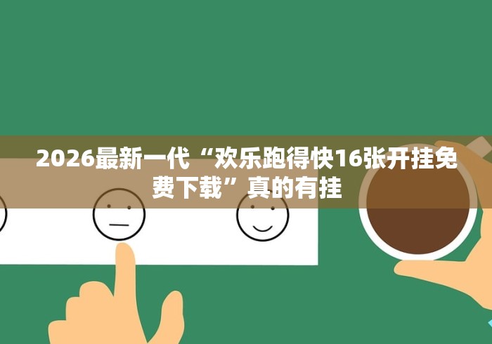 2026最新一代“欢乐跑得快16张开挂免费下载”真的有挂